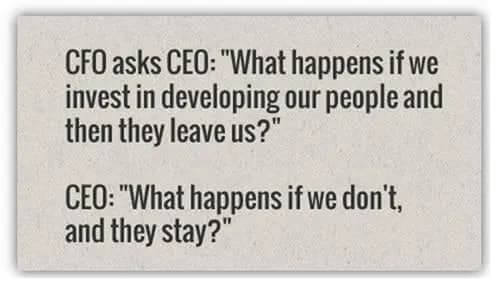Quote about employee training. CFO asks what happens if the company invests in staff training and people leave the company. CEO answer by asking to imagine what happens if a company doesn't train its staff and they remain with the company.
